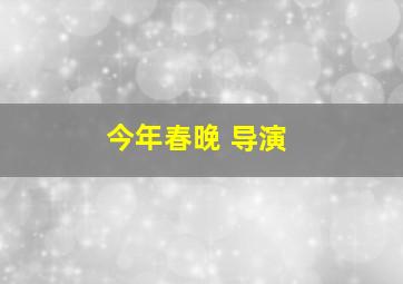 今年春晚 导演